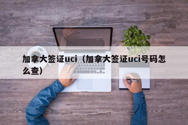 加拿大签证uci（加拿大签证uci号码怎么查）