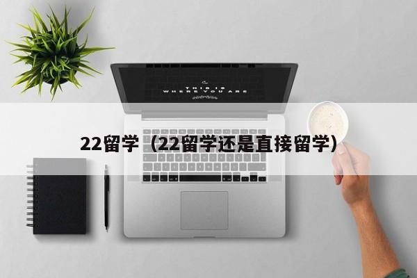 22留学（22留学还是直接留学）