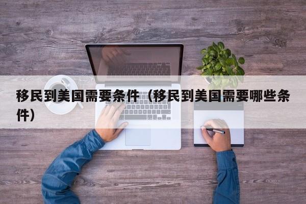 移民到美国需要条件（移民到美国需要哪些条件）