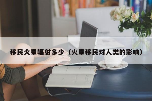 移民火星辐射多少（火星移民对人类的影响）