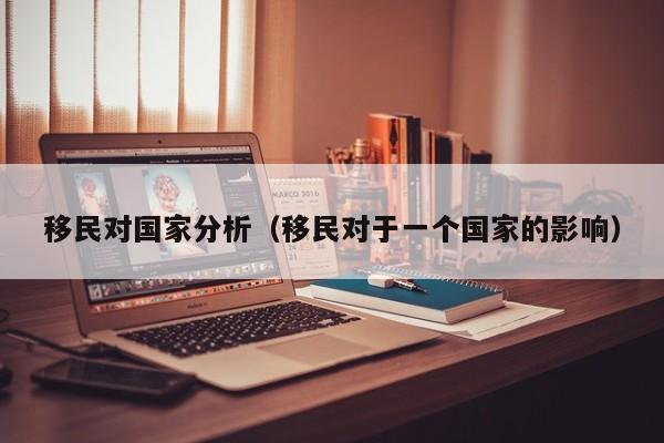 移民对国家分析（移民对于一个国家的影响）