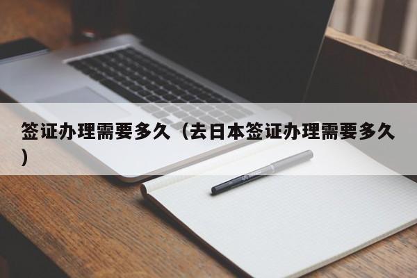 签证办理需要多久（去日本签证办理需要多久）