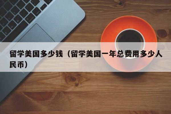 留学美国多少钱（留学美国一年总费用多少人民币）