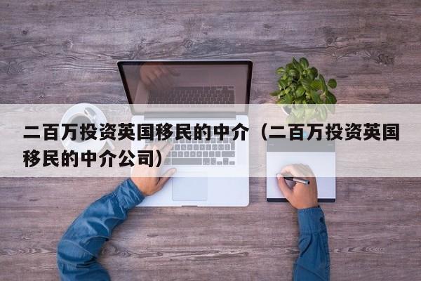 二百万投资英国移民的中介（二百万投资英国移民的中介公司）