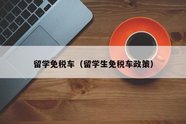 留学免税车（留学生免税车政策）