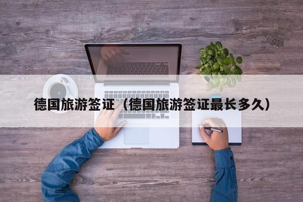 德国旅游签证（德国旅游签证最长多久）
