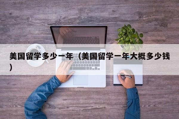 美国留学多少一年（美国留学一年大概多少钱）