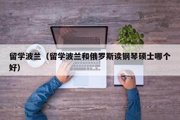 留学波兰（留学波兰和俄罗斯读钢琴硕士哪个好）