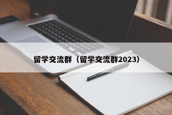 留学交流群（留学交流群2023）