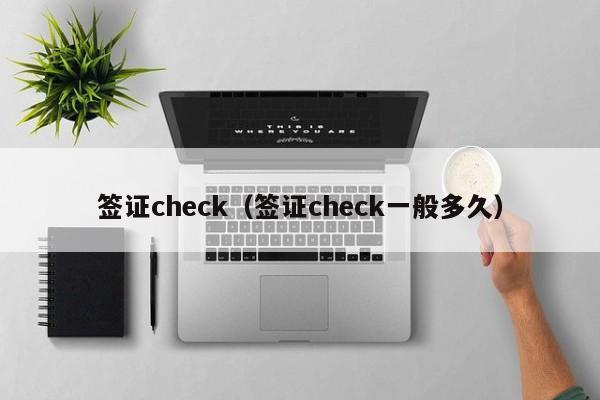 签证check（签证check一般多久）