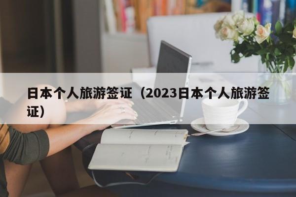日本个人旅游签证（2023日本个人旅游签证）