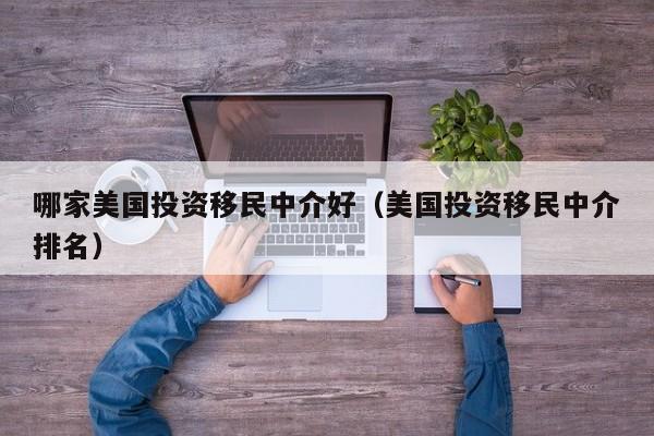 哪家美国投资移民中介好（美国投资移民中介排名）