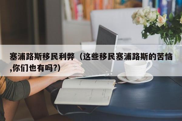 塞浦路斯移民利弊（这些移民塞浦路斯的苦恼,你们也有吗?）
