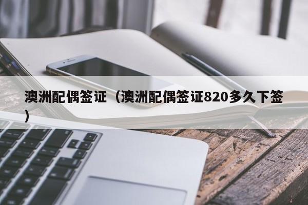 澳洲配偶签证（澳洲配偶签证820多久下签）