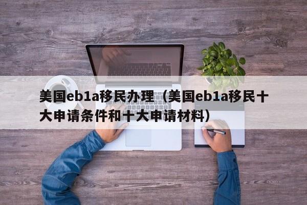 美国eb1a移民办理（美国eb1a移民十大申请条件和十大申请材料）