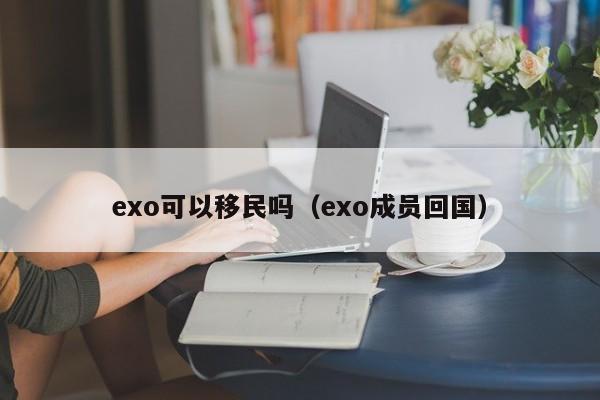 exo可以移民吗（exo成员回国）