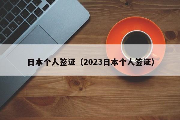 日本个人签证（2023日本个人签证）