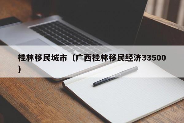 桂林移民城市（广西桂林移民经济33500）