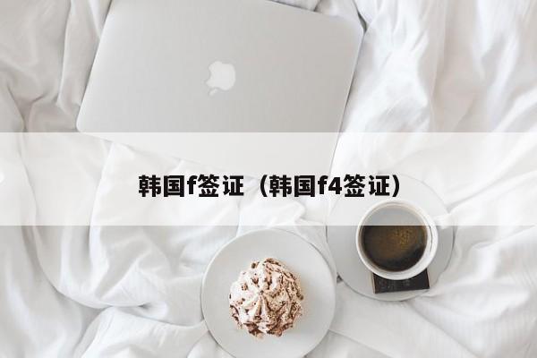 韩国f签证（韩国f4签证）
