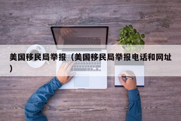 美国移民局举报（美国移民局举报电话和网址）
