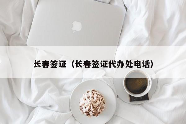 长春签证（长春签证代办处电话）