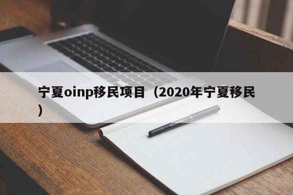 宁夏oinp移民项目（2020年宁夏移民）