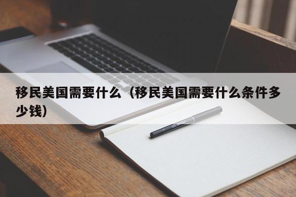 移民美国需要什么（移民美国需要什么条件多少钱）