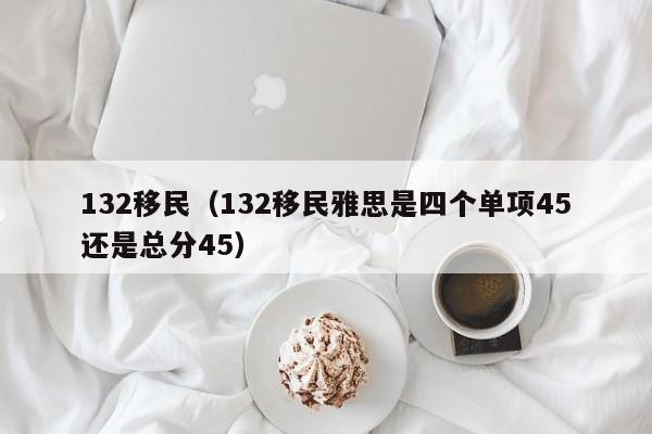 132移民（132移民雅思是四个单项45还是总分45）