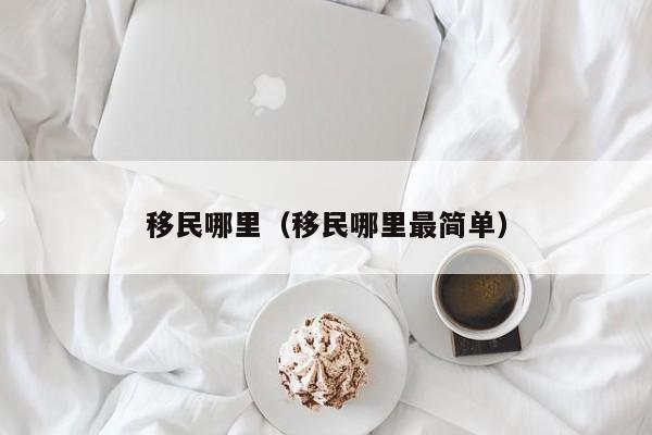 移民哪里（移民哪里最简单）