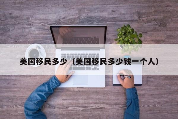 美国移民多少（美国移民多少钱一个人）