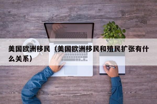美国欧洲移民（美国欧洲移民和殖民扩张有什么关系）