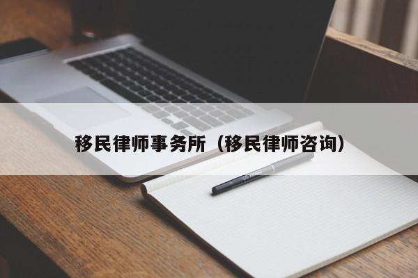 移民律师事务所（移民律师咨询）