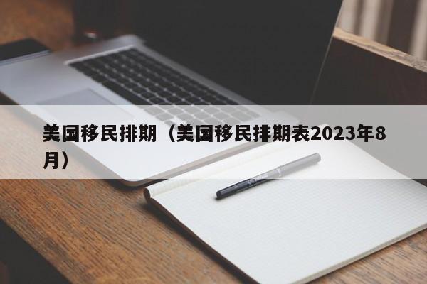 美国移民排期（美国移民排期表2023年8月）