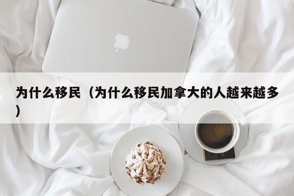 为什么移民（为什么移民加拿大的人越来越多）