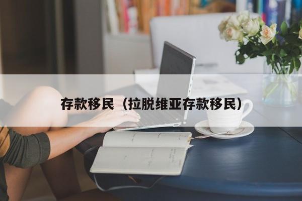 存款移民（拉脱维亚存款移民）