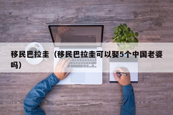 移民巴拉圭（移民巴拉圭可以娶5个中国老婆吗）