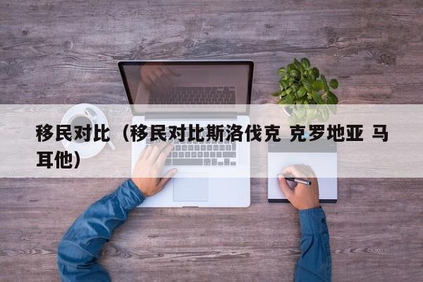 移民对比（移民对比斯洛伐克 克罗地亚 马耳他）