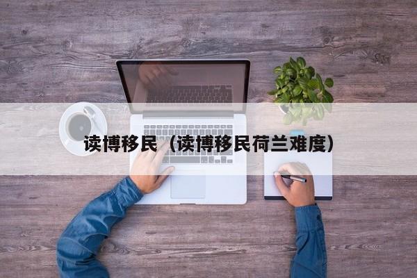 读博移民（读博移民荷兰难度）