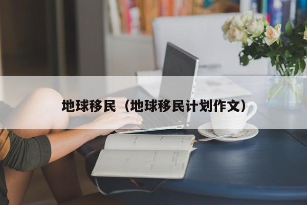 地球移民（地球移民计划作文）