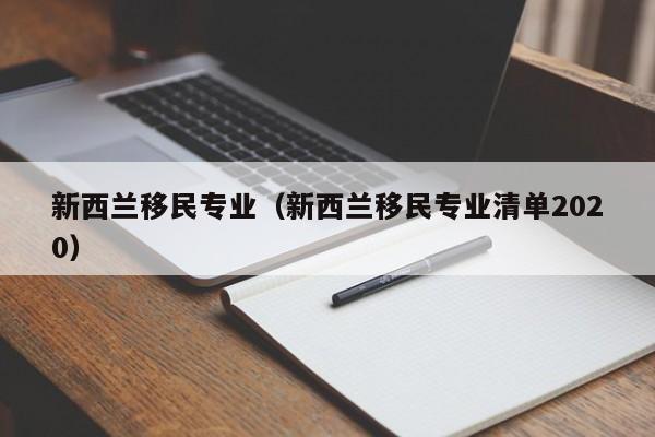 新西兰移民专业（新西兰移民专业清单2020）