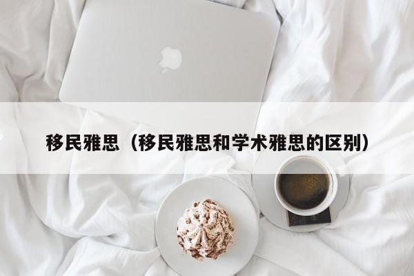 移民雅思（移民雅思和学术雅思的区别）