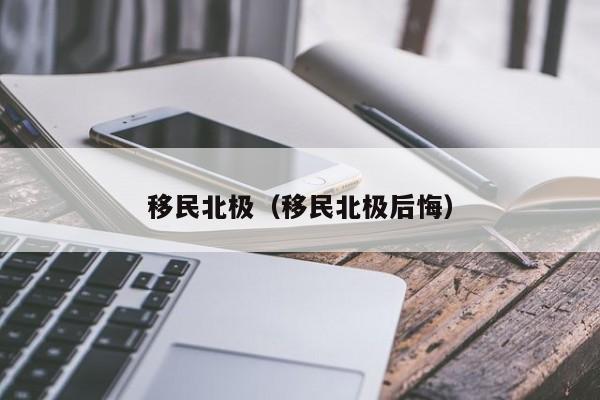 移民北极（移民北极后悔）